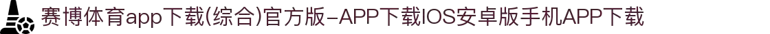 赛博体育app下载(综合)官方版-APP下载IOS安卓版手机APP下载